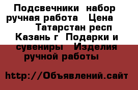 Подсвечники (набор) ручная работа › Цена ­ 1 500 - Татарстан респ., Казань г. Подарки и сувениры » Изделия ручной работы   